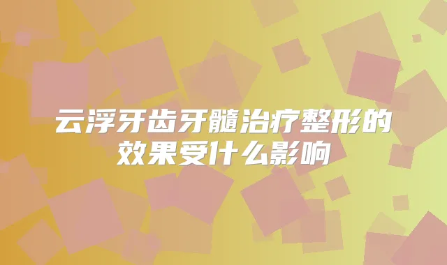 云浮牙齿牙髓整形的效果受什么影响
