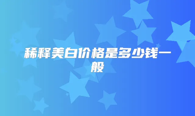 稀释美白价格是多少钱一般