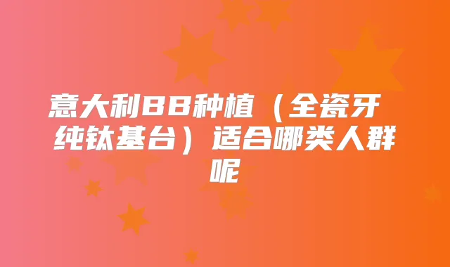 意大利BB种植（全瓷牙 纯钛基台）适合哪类人群呢
