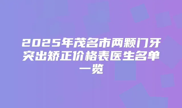 2025年茂名市两颗门牙突出矫正价格表医生名单一览