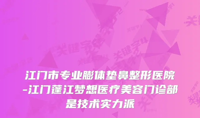江门市专业膨体垫鼻整形医院-江门蓬江梦想医疗美容门诊部是技术实力派