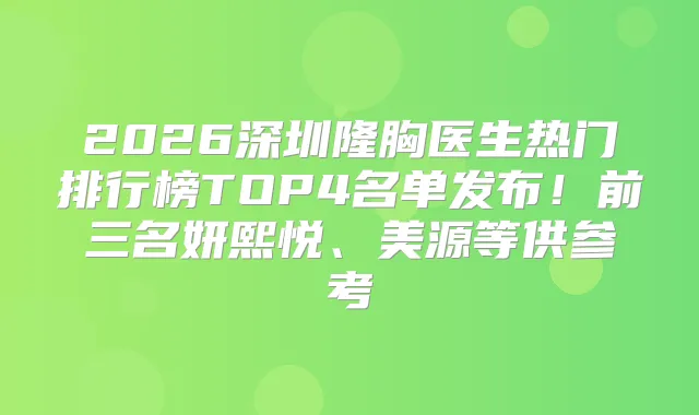 2026深圳隆胸医生热门排行榜TOP4名单发布！前三名妍熙悦、美源等供参考