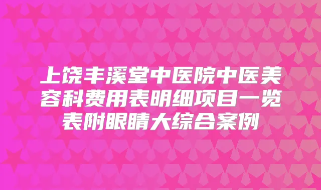 上饶丰溪堂中医院中医美容科费用表明细项目一览表附眼睛大综合案例