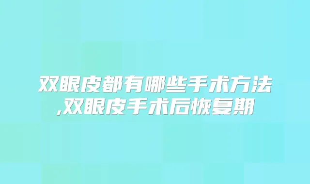 双眼皮都有哪些手术方法,双眼皮手术后恢复期