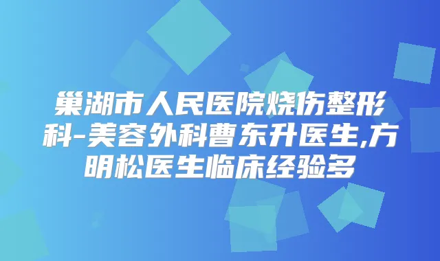 巢湖市人民医院烧伤整形科-美容外科曹东升医生,方明松医生临床经验多