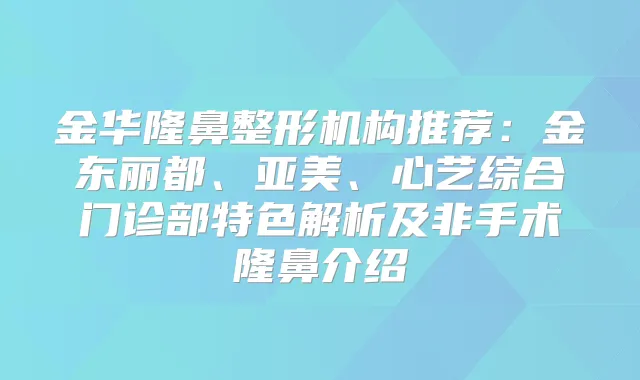 金华隆鼻整形机构推荐：金东丽都、亚美、心艺综合门诊部特色解析及非手术隆鼻介绍