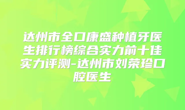 达州市全口康盛种植牙医生排行榜综合实力前十佳实力评测-达州市刘荣珍口腔医生