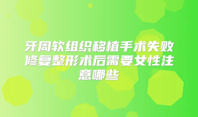牙周软组织移植手术失败修复整形术后需要女性注意哪些