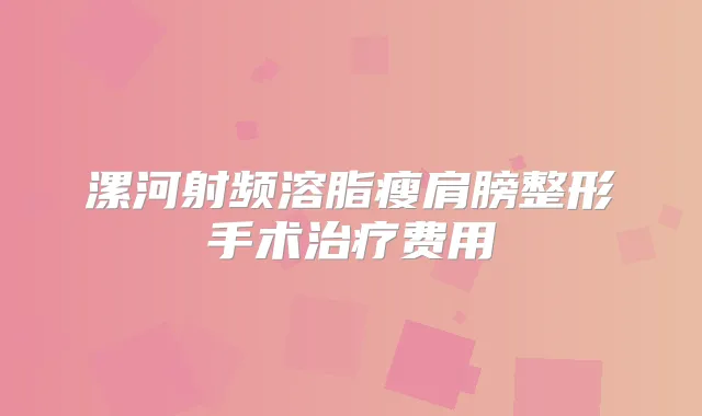 漯河射频溶脂瘦肩膀整形手术费用
