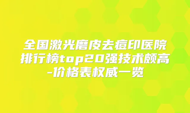 全国激光磨皮去痘印医院排行榜top20强技术颇高-价格表一览