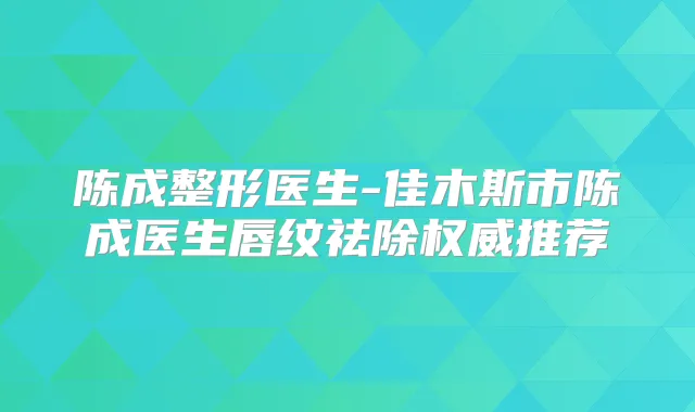title="陈成整形医生-佳木斯市陈成医生唇纹祛除推荐"