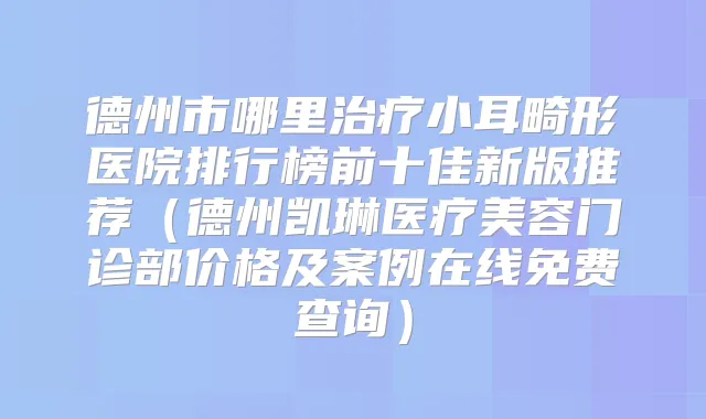 德州市哪里小耳畸形医院排行榜前十佳新版推荐（德州凯琳医疗美容门诊部价格及案例在线免费查询）