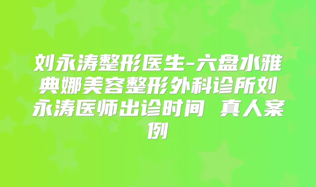 刘永涛整形医生-六盘水雅典娜美容整形外科诊所刘永涛医师出诊时间 真人案例