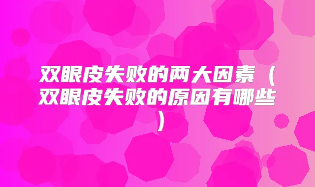 双眼皮失败的两大因素(双眼皮失败的原因有哪些)