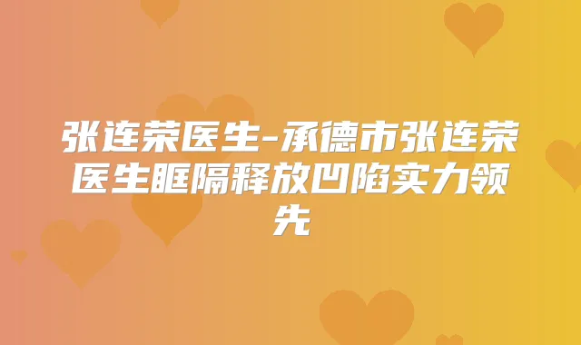张连荣医生-承德市张连荣医生眶隔释放凹陷实力领先