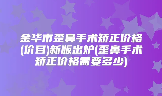金华市歪鼻手术矫正价格(价目)新版出炉(歪鼻手术矫正价格需要多少)