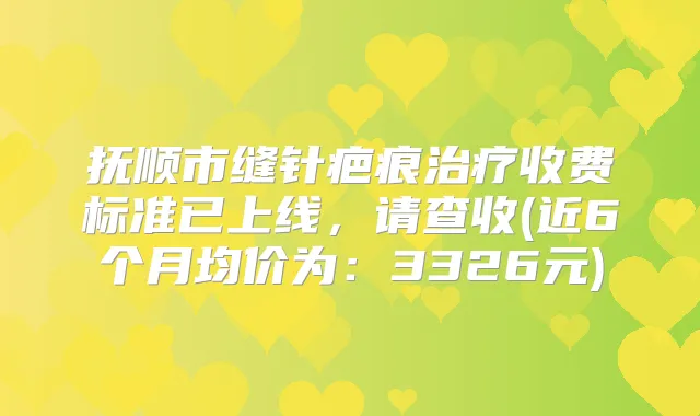 抚顺市缝针疤痕收费标准已上线，请查收(近6个月均价为：3326元)