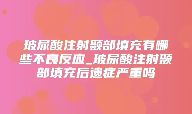 玻尿酸注射颞部填充有哪些不良反应_玻尿酸注射颞部填充后遗症严重吗