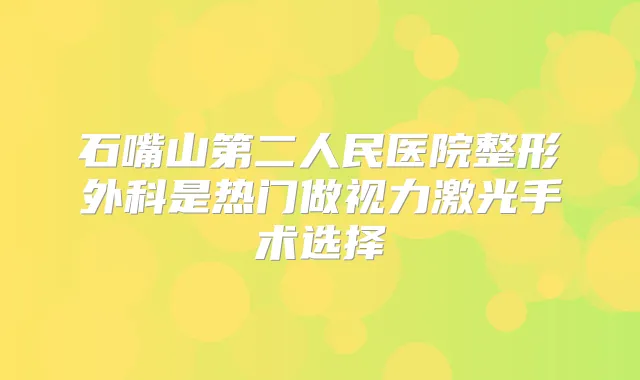 石嘴山第二人民医院整形外科是热门做视力激光手术选择