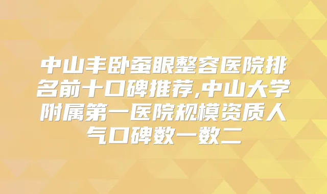 中山丰卧蚕眼整容医院排名前十口碑推荐,中山大学附属第一医院规模资质人气口碑数一数二