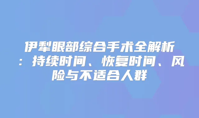 伊犁眼部综合手术全解析：持续时间、恢复时间、风险与不适合人群