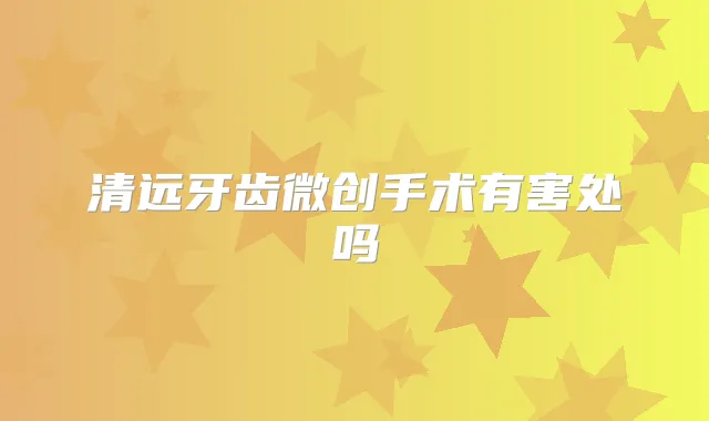 清远牙齿微创手术有害处吗