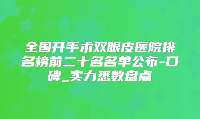 全国开手术双眼皮医院排名榜前二十名名单公布-口碑_实力悉数盘点