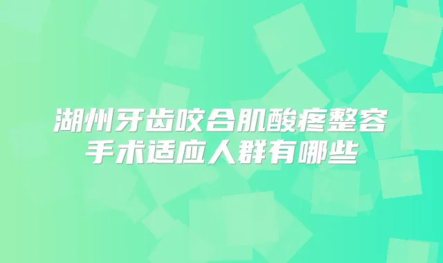 湖州牙齿咬合肌酸疼整容手术适应人群有哪些