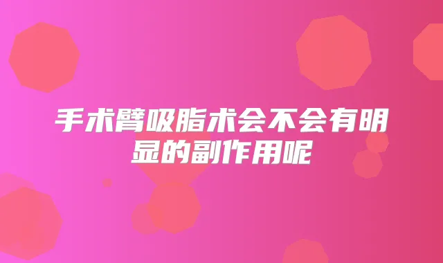 手术臂吸脂术会不会有明显的副作用呢