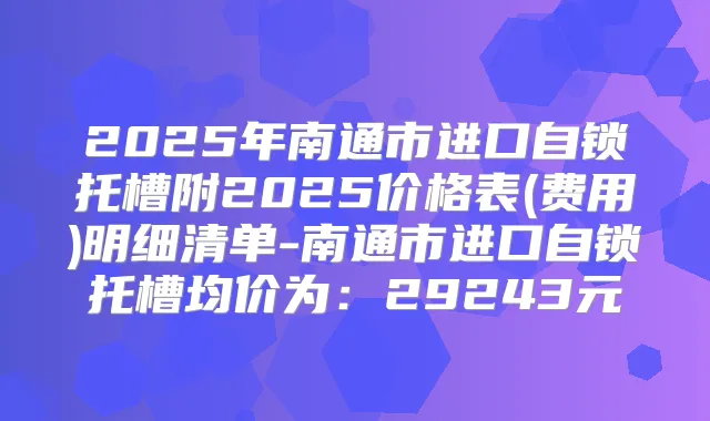 2025年南通市进口自锁托槽附2025价格表(费用)明细清单-南通市进口自锁托槽均价为：29243元