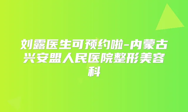 刘露医生可预约啦-内蒙古兴安盟人民医院整形美容科