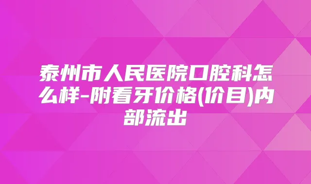 泰州市人民医院口腔科怎么样-附看牙价格(价目)内部流出