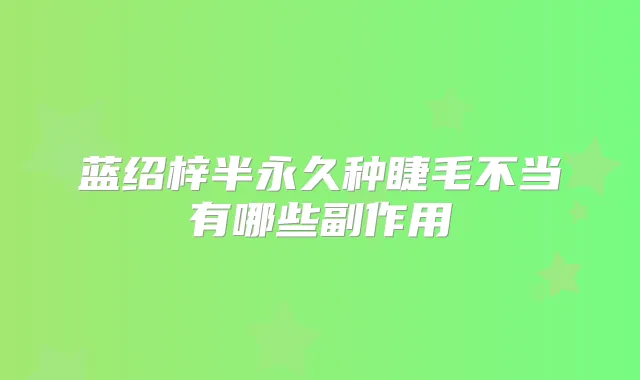 蓝绍梓半永久种睫毛不当有哪些副作用
