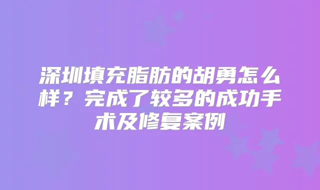 深圳填充脂肪的怎么样?完成了较多的成功手术及修复案例