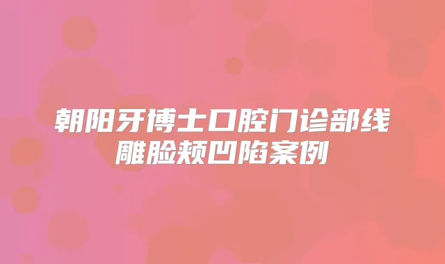 朝阳牙博士口腔门诊部线雕脸颊凹陷案例