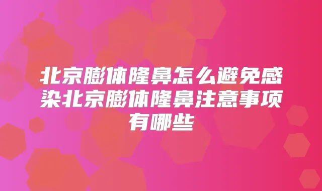 北京膨体隆鼻怎么避免感染北京膨体隆鼻注意事项有哪些