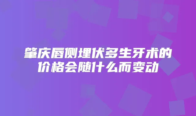 肇庆唇侧埋伏多生牙术的价格会随什么而变动