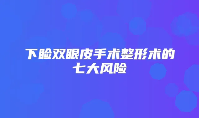 下睑双眼皮手术整形术的七大风险