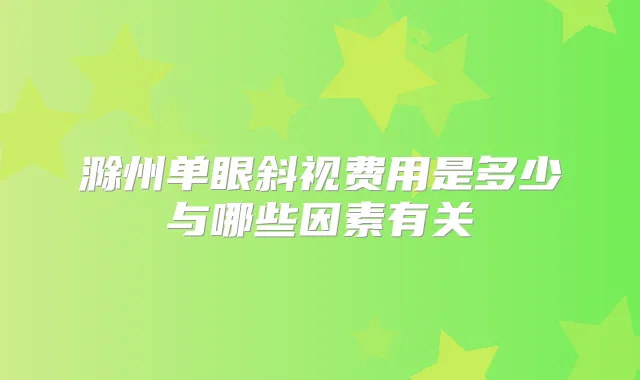 滁州单眼斜视费用是多少与哪些因素有关