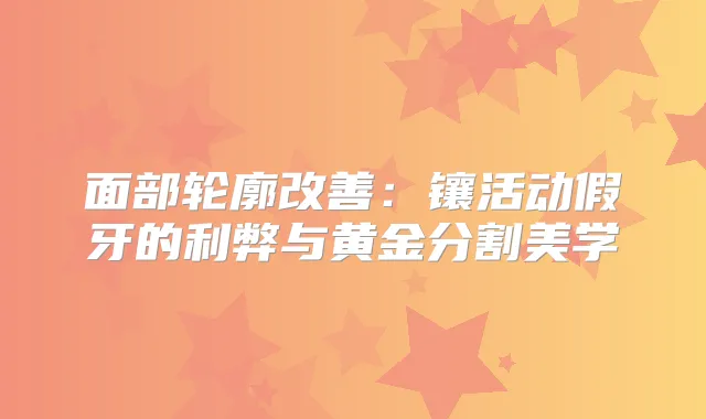 面部轮廓:镶活动假牙的利弊与黄金分割美学