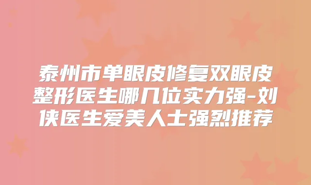泰州市单眼皮修复双眼皮整形医生哪几位实力强-刘侠医生爱美人士强烈推荐