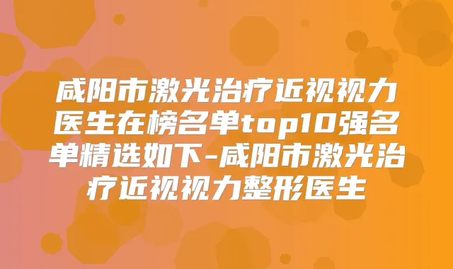 咸阳市激光近视视力医生在榜名单top10强名单精选如下-咸阳市激光近视视力整形医生