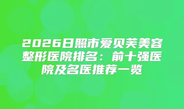2026日照市爱贝芙美容整形医院排名：前十强医院及名医推荐一览