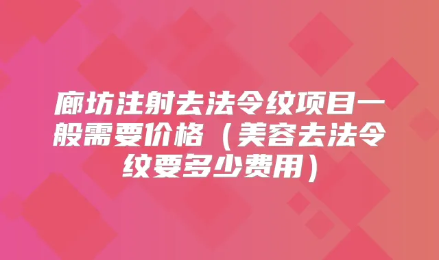 廊坊注射去法令纹项目一般需要价格（美容去法令纹要多少费用）