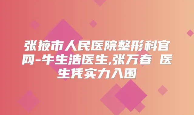 张掖市人民医院整形科官网-牛生浩医生,张万春医生凭实力入围