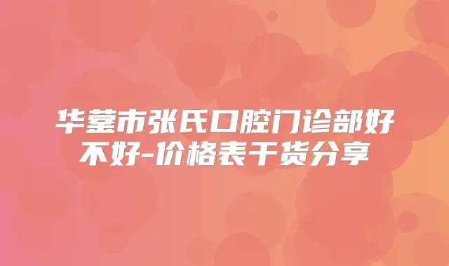 华蓥市张氏口腔门诊部好不好-价格表干货分享