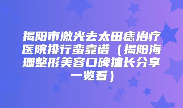 揭阳市激光去太田痣医院排行蛮靠谱（揭阳海珊整形美容口碑擅长分享一览看）