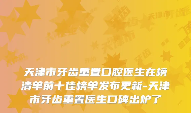 天津市牙齿重置口腔医生在榜清单前十佳榜单发布更新-天津市牙齿重置医生口碑出炉了