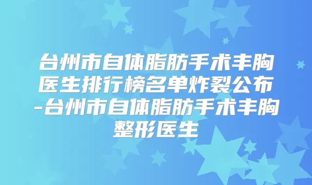 台州市自体脂肪手术丰胸医生排行榜名单炸裂公布-台州市自体脂肪手术丰胸整形医生