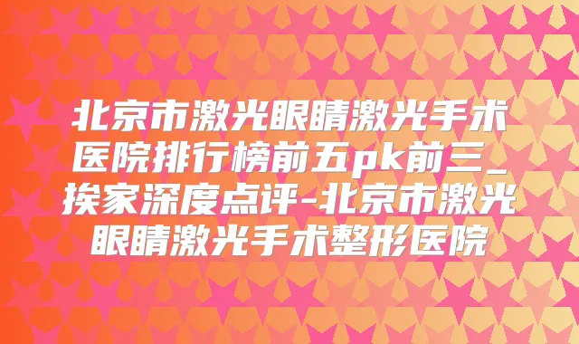 北京市激光眼睛激光手术医院排行榜前五pk前三_挨家深度点评-北京市激光眼睛激光手术整形医院